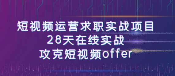 短视频运-营求职实战项目，28天在线实战，攻克短视频offer-柚子资源网