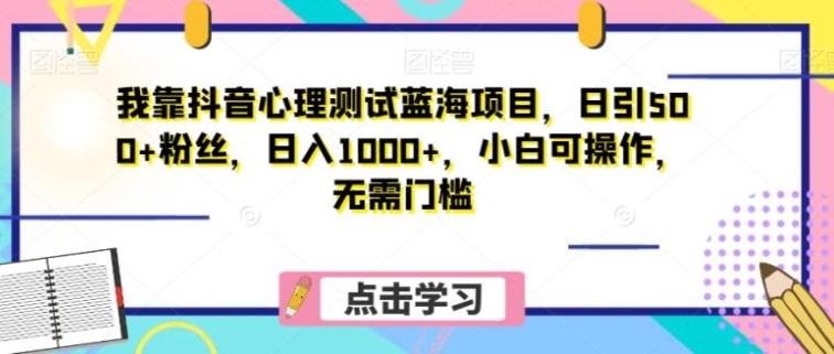 我靠抖音心理测试蓝海项目，日引500+粉丝，日入1000+，小白可操作，无需门槛-柚子资源网