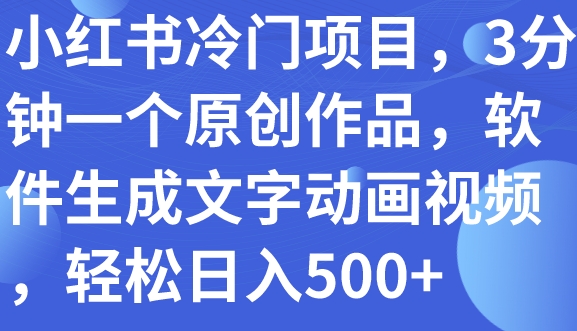 小红书冷门项目，3分钟一个原创作品，软件生成文字动画视频，轻松日入500+-柚子资源网