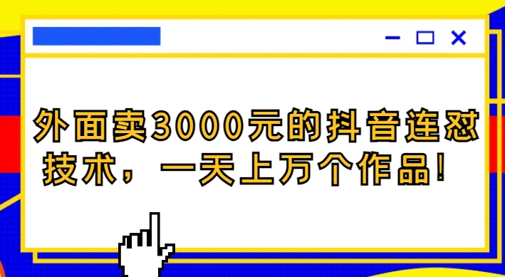 外面卖3000元的抖音最新连怼技术，一天上万个作品！-柚子资源网