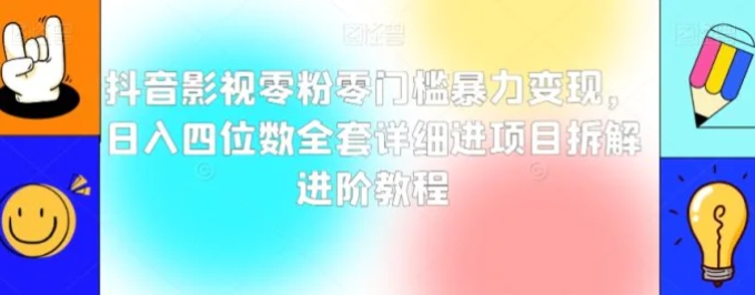 抖音影视零粉零门槛暴力变现，日入四位数全套详细进项目拆解进阶教程【揭秘】-柚子资源网