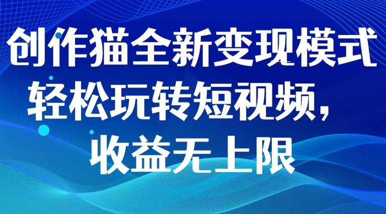 创作猫全新变现模式，轻松玩转短视频，收益无上限-柚子资源网