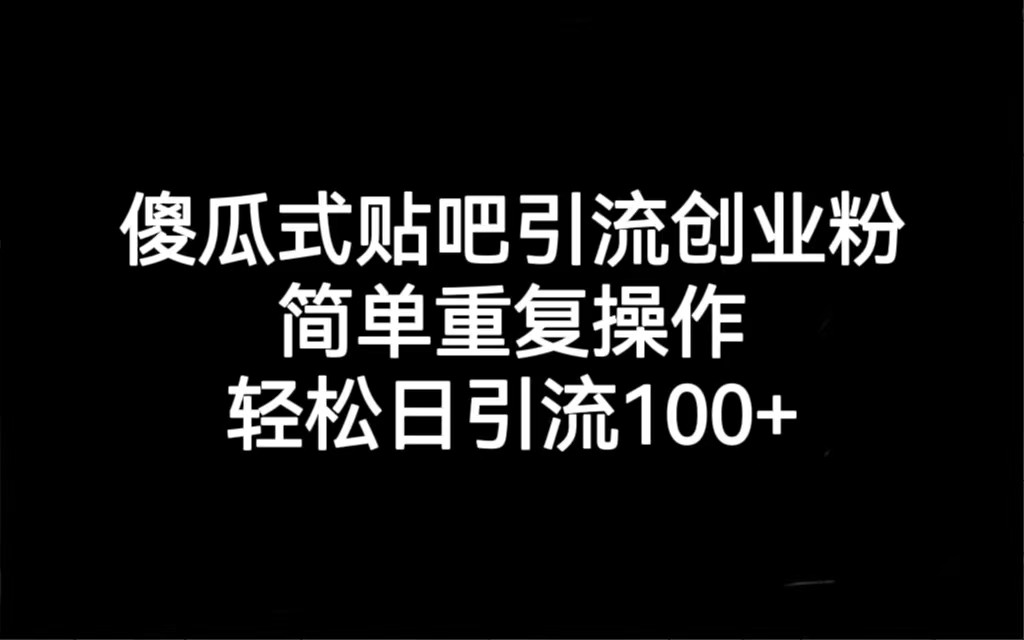 贴吧引流创业粉，喂饭级别教学，轻松日引流100+-柚子资源网