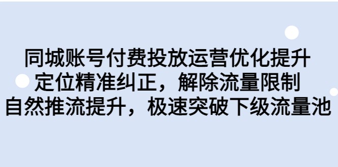 同城账号付费投放运营优化提升，定位精准纠正，解除流量限制，自然推流提升-柚子资源网