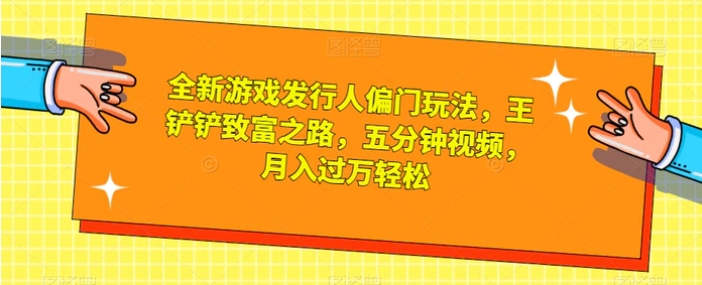 全新游戏发行人偏门玩法，王铲铲致富之路，五分钟视频，月入过万轻松【揭秘】-柚子资源网