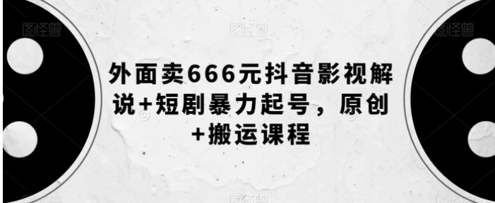 外面卖666元抖音影视解说+短剧暴力起号，原创+搬运课程-柚子资源网