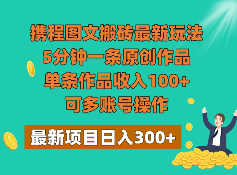 携程图文搬砖最新玩法，5分钟一条原创作品，单条作品收入100+，可多账号操作-柚子资源网