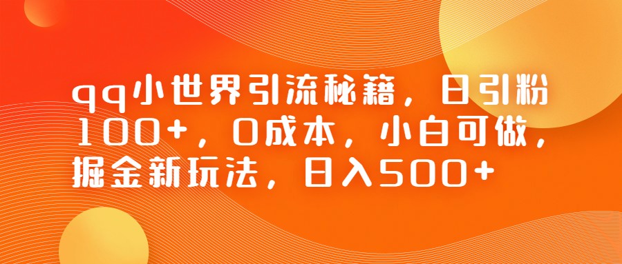 QQ小世界引流秘籍，日引粉100+，0成本，小白可做，掘金新玩法，日入500+-柚子资源网