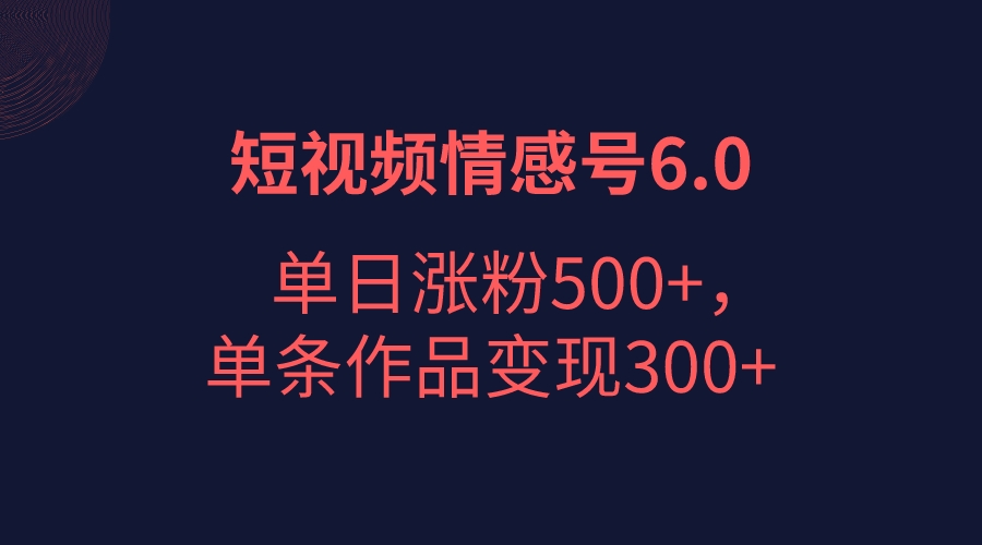 短视频情感项目6.0，单日涨粉以5000+，单条作品变现300+-柚子资源网