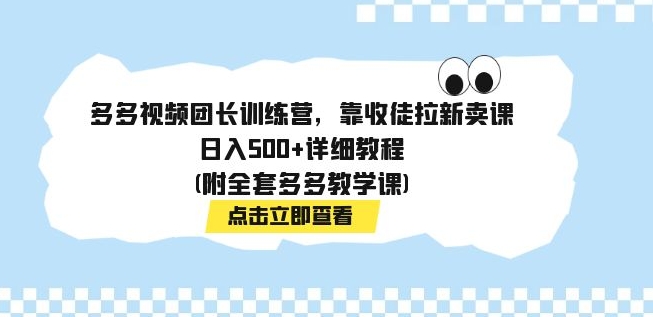 多多视频团长训练营，靠收徒拉新卖课，日入500+详细教程(附全套多多教学课)-柚子资源网