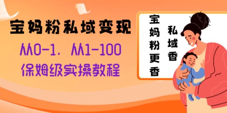 宝妈粉私域变现从0-1，从1-100，保姆级实操教程，长久稳定的变现之法-柚子资源网