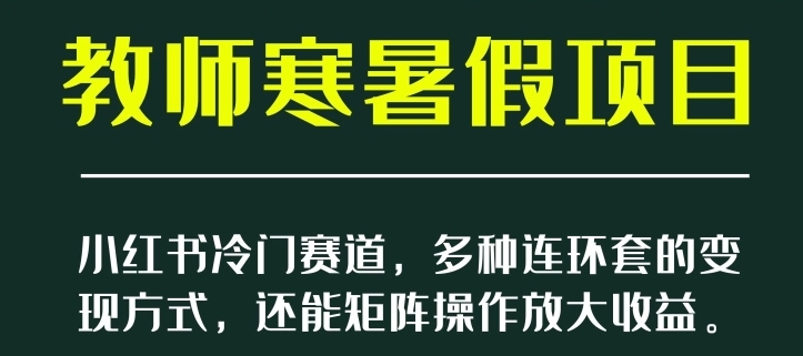 小红书冷门赛道，教师寒暑假项目，多种连环套的变现方式，还能矩阵操作放大收益【揭秘】-柚子资源网