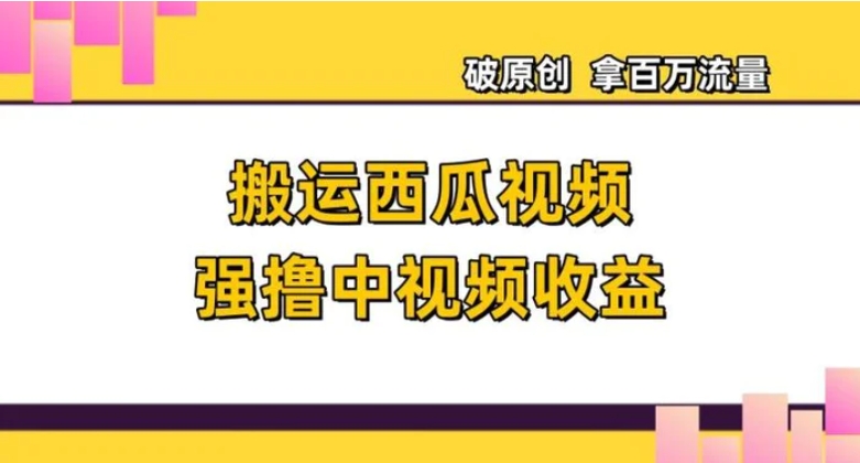 搬运西瓜视频强撸中视频收益，日赚600+破原创，拿百万流量【揭秘】-柚子资源网