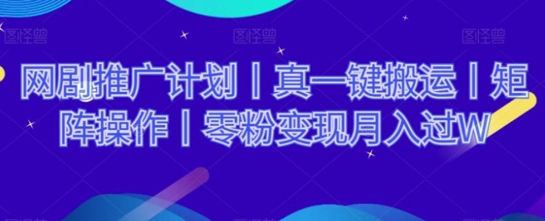 网剧推广计划丨真一键搬运丨矩阵操作丨零粉变现月入过W-柚子资源网