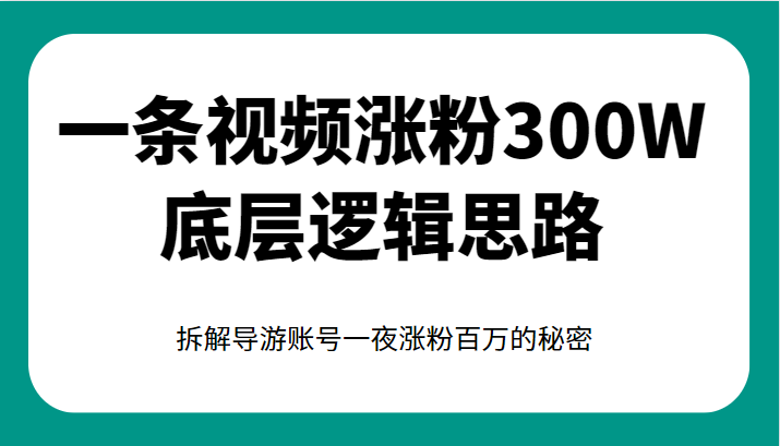 一条视频涨粉300W底层逻辑思路，拆解导游账号一夜涨粉百万的秘密-柚子资源网