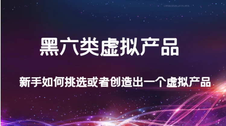 某公众号付费文章：黑六类虚拟产品，新手如何挑选或者创造出一个虚拟产品-柚子资源网