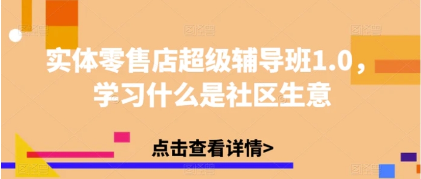 实体零售店超级辅导班1.0，学习什么是社区生意-柚子资源网