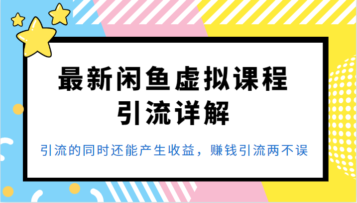 最新闲鱼虚拟课程引流详解，引流的同时还能产生收益，赚钱引流两不误-柚子资源网