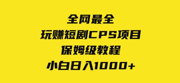 全网最全，玩赚短剧CPS项目保姆级教程，小白日入1000+-柚子资源网