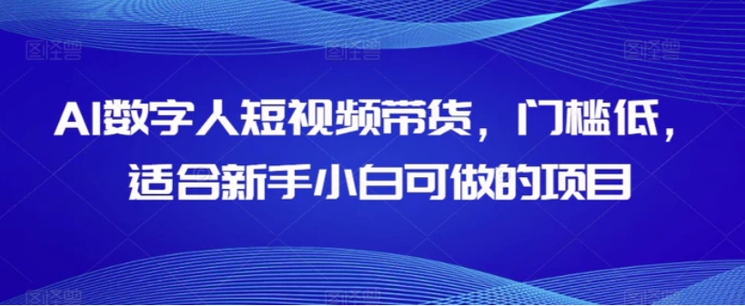 AI数字人短视频带货，门槛低，适合新手小白可做的项目-柚子资源网