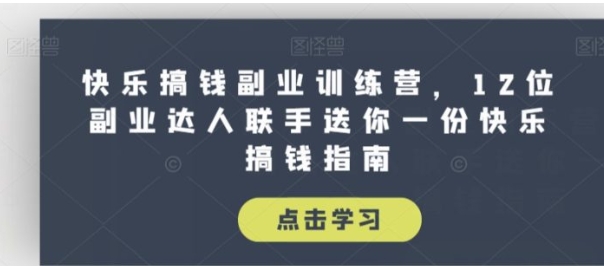 快乐搞钱副业训练营，12位副业达人联手送你一份快乐搞钱指南-柚子资源网