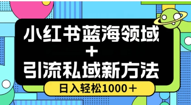 小红书蓝海虚拟＋引流私域新方法，100%不限流，日入轻松1000＋，小白无脑操作【揭秘】-柚子资源网