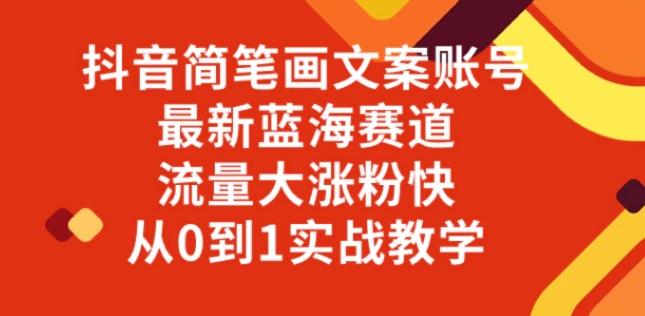 抖音简笔画文案账号，最新蓝海赛道，流量大涨粉快，从0到1实战教学-柚子资源网