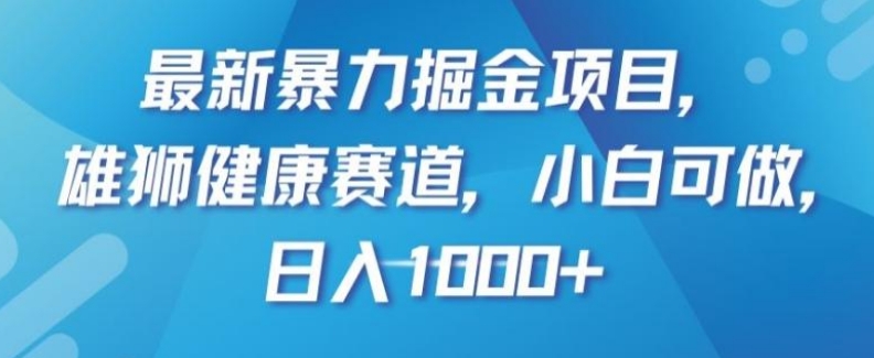 最新暴力掘金项目，雄狮健康赛道，小白可做，日入1000+【揭秘】-柚子资源网