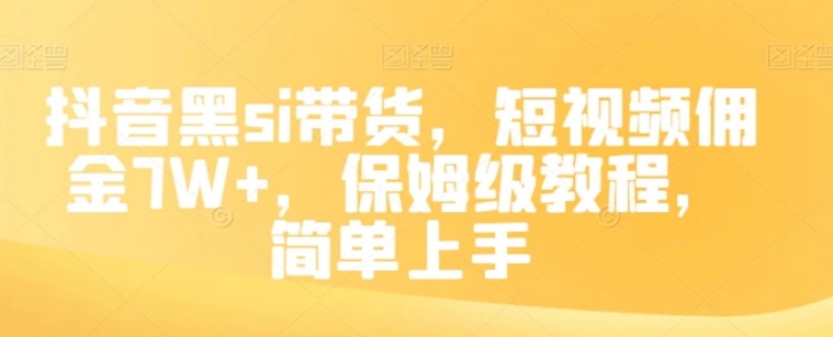 抖音黑si带货，短视频佣金7W+，保姆级教程，简单上手【揭秘】-柚子资源网