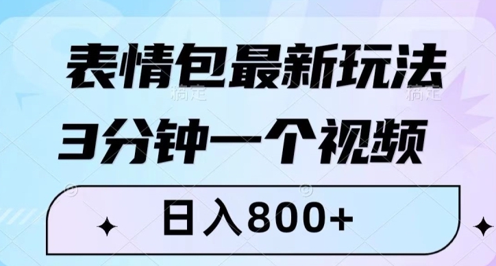 表情包最新玩法，3分钟一个视频，日入800+，小白也能做【揭秘】-柚子资源网