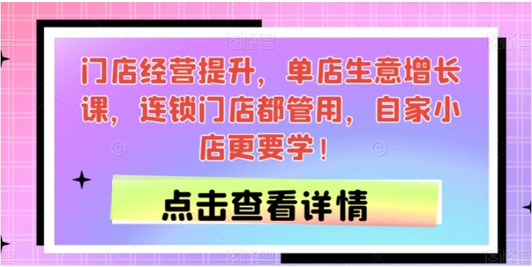 门店经营提升，单店生意增长课，连锁门店都管用，自家小店更要学！-柚子资源网