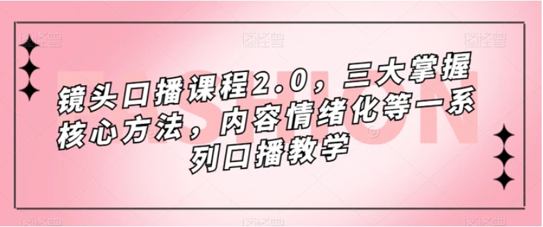 镜头口播课程2.0，三大掌握核心方法，内容情绪化等一系列口播教学-柚子资源网