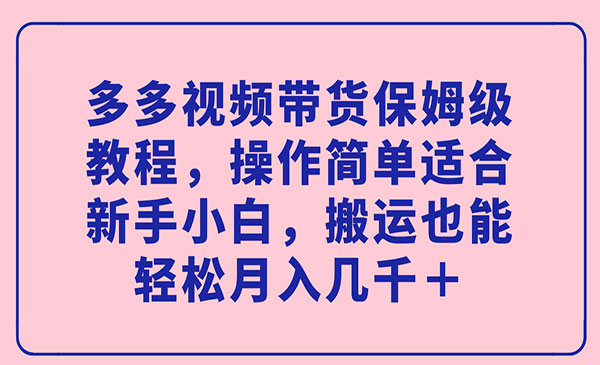 《多多视频带货保姆级教程》操作简单适合新手小白，搬运也能轻松月入几千＋-柚子资源网