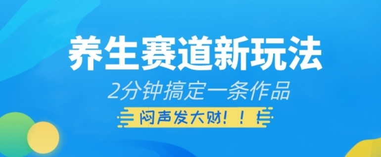 养生赛道新玩法，2分钟搞定一条作品，闷声发大财【揭秘】-柚子资源网