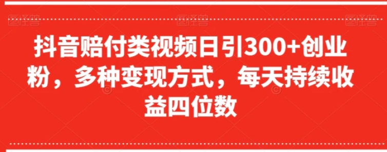 抖音赔付类视频日引300+创业粉，多种变现方式，每天持续收益四位数【揭秘】-柚子资源网