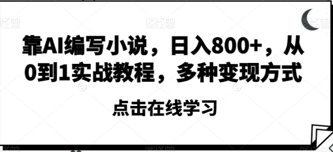 靠AI编写小说，日入800+，从0到1实战教程，多种变现方式【揭秘】-柚子资源网