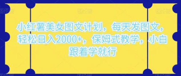 小红薯美女图文计划，每天发图文，轻松日入2000+，保姆式教学，小白跟着学就行-柚子资源网