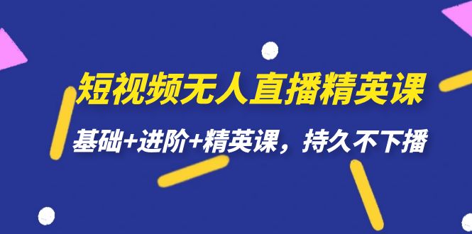 短视频无人直播-精英课，基础+进阶+精英课，持久不下播-柚子资源网