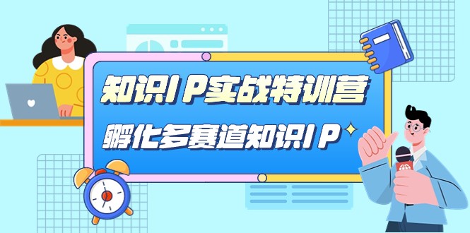 知识IP实战特训营，孵化多赛道知识IP-柚子资源网