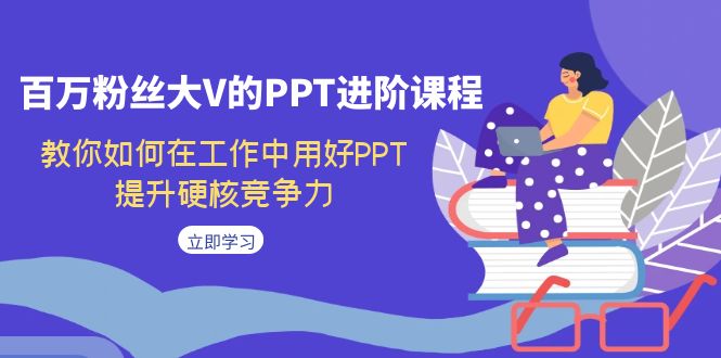 百万粉丝大V的PPT进阶课程，教你如何在工作中用好PPT，提升硬核竞争力-柚子资源网