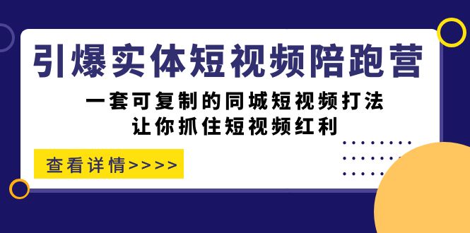 引爆实体-短视频陪跑营，一套可复制的同城短视频打法，让你抓住短视频红利-柚子资源网