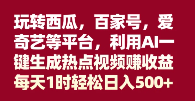 玩转西瓜，百家号，爱奇艺等平台，AI一键生成热点视频，每天1时轻松日入500+-柚子资源网