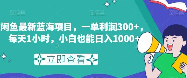 闲鱼最新蓝海项目，一单利润300+，每天1小时，小白也能日入1000+【揭秘】-柚子资源网