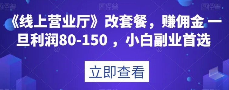 《线上营业厅》改套餐，赚佣金一旦利润80-150，小白副业首选【揭秘】-柚子资源网