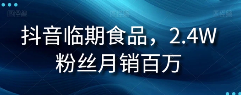 抖音临期食品项目，2.4W粉丝月销百万【揭秘】-柚子资源网