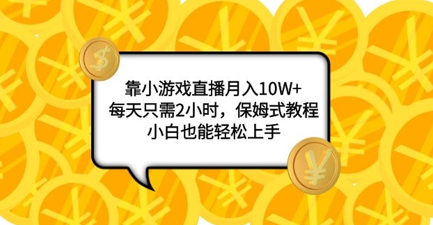 靠小游戏直播月入10W+，每天只需2小时，保姆式教程，小白也能轻松上手-柚子资源网