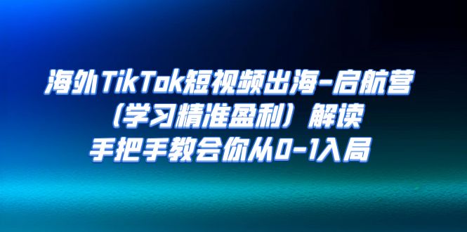 海外TikTok短视频出海-启航营解读，手把手教会你从0-1入局-柚子资源网