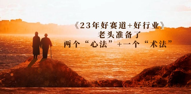 某收费文章《23年好赛道+好行业》老头准备了两个“心法”+一个“术法”-柚子资源网