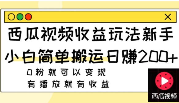 西瓜视频收益玩法，新手小白简单搬运日赚200+0粉就可以变现 有播放就有收益-柚子资源网