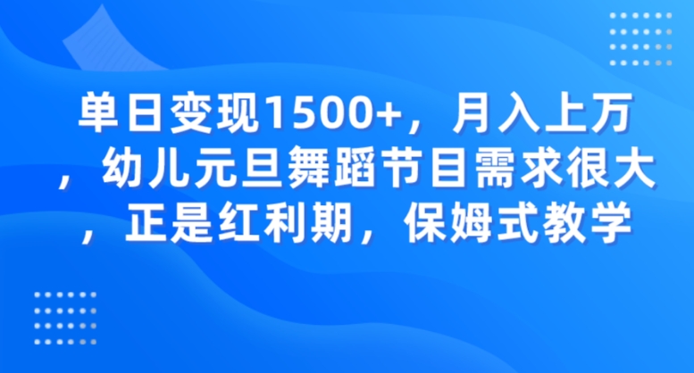 单日变现1500+，月入上万，幼儿元旦舞蹈节目需求很大，正是红利期，保姆式教学-柚子资源网